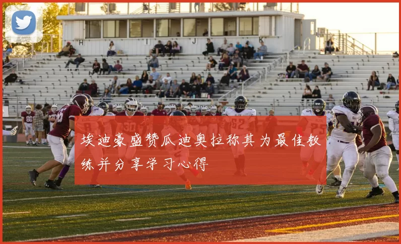 埃迪豪盛赞瓜迪奥拉称其为最佳教练并分享学习心得