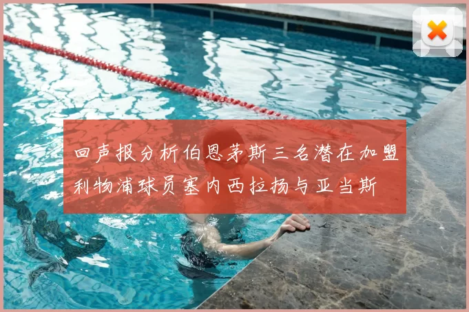 回声报分析伯恩茅斯三名潜在加盟利物浦球员塞内西拉扬与亚当斯