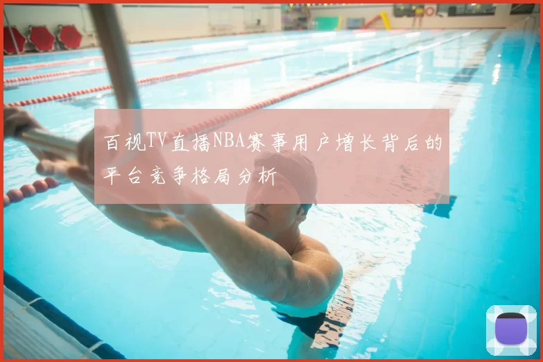 百视TV直播NBA赛事用户增长背后的平台竞争格局分析