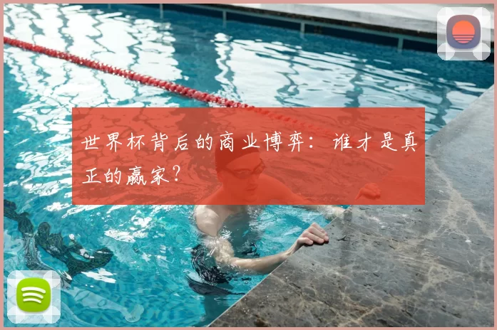 世界杯背后的商业博弈:谁才是真正的赢家?