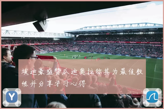 埃迪豪盛赞瓜迪奥拉称其为最佳教练并分享学习心得