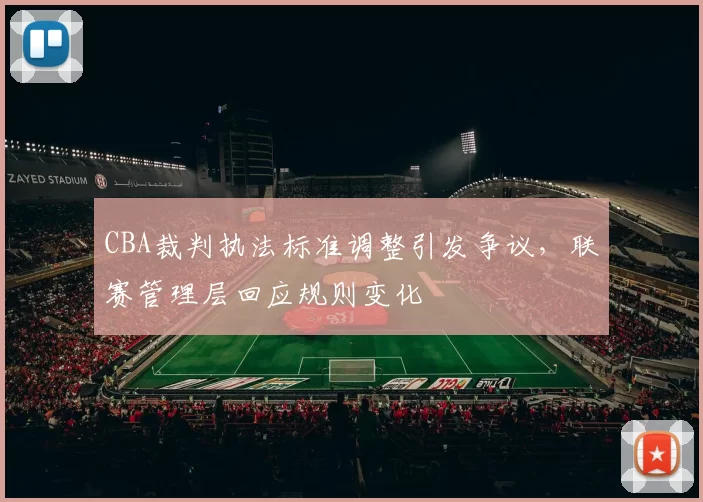 CBA裁判执法标准调整引发争议,联赛管理层回应规则变化