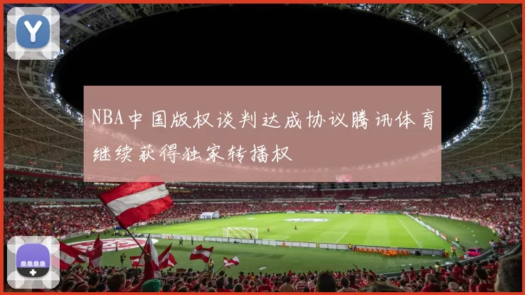 NBA中国版权谈判达成协议腾讯体育继续获得独家转播权