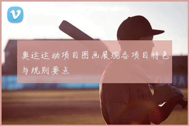 奥运运动项目图画展现各项目特色与规则要点