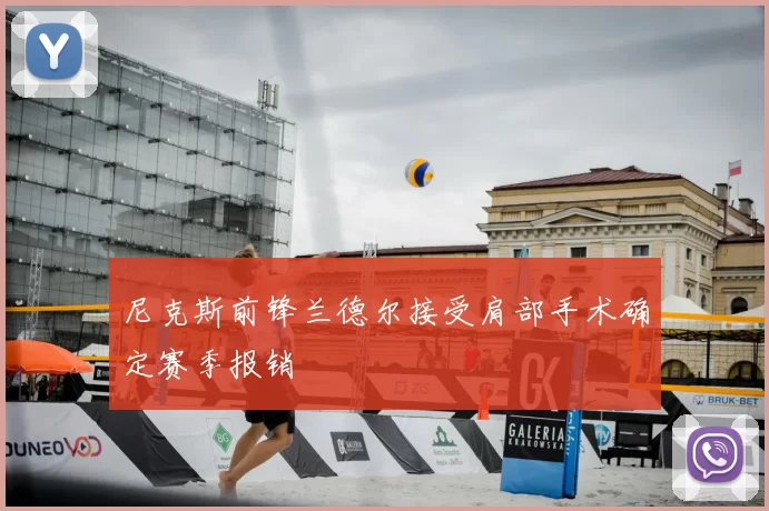 尼克斯前锋兰德尔接受肩部手术确定赛季报销