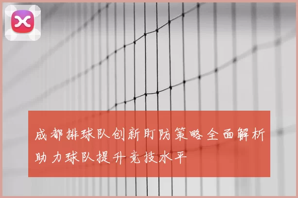 成都排球队创新盯防策略全面解析助力球队提升竞技水平