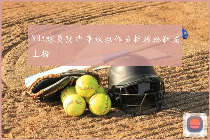 NBA球员防守争议动作分析格林狄龙上榜