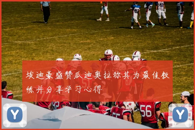 埃迪豪盛赞瓜迪奥拉称其为最佳教练并分享学习心得
