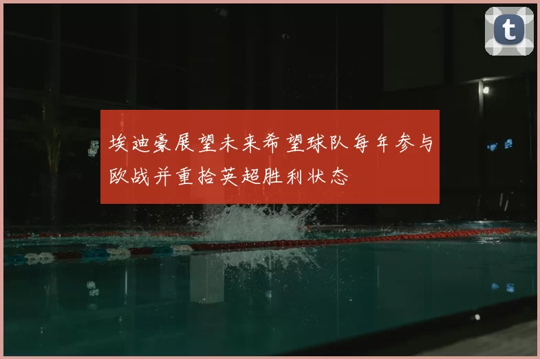 埃迪豪展望未来希望球队每年参与欧战并重拾英超胜利状态