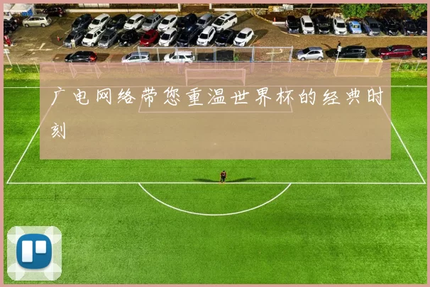 广电网络带您重温世界杯的经典时刻