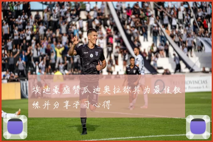埃迪豪盛赞瓜迪奥拉称其为最佳教练并分享学习心得