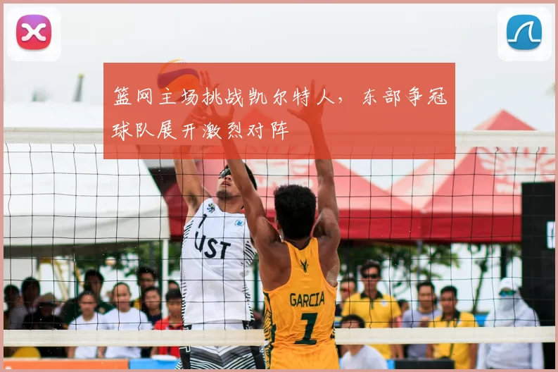 篮网主场挑战凯尔特人,东部争冠球队展开激烈对阵