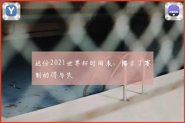 这份2021世界杯时间表，揭示了赛制的得与失