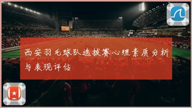 西安羽毛球队选拔赛心理素质分析与表现评估