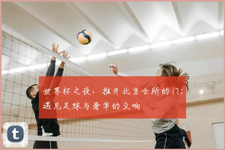 世界杯之夜，推开北京会所的门：遇见足球与奢华的交响