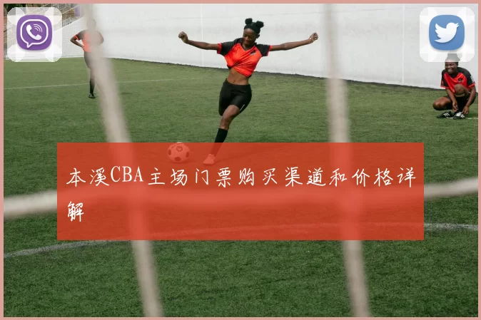 本溪CBA主场门票购买渠道和价格详解