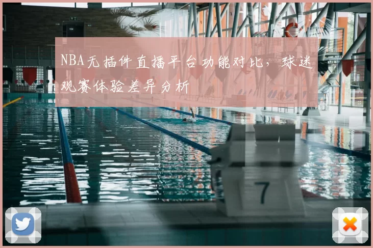 NBA无插件直播平台功能对比，球迷观赛体验差异分析