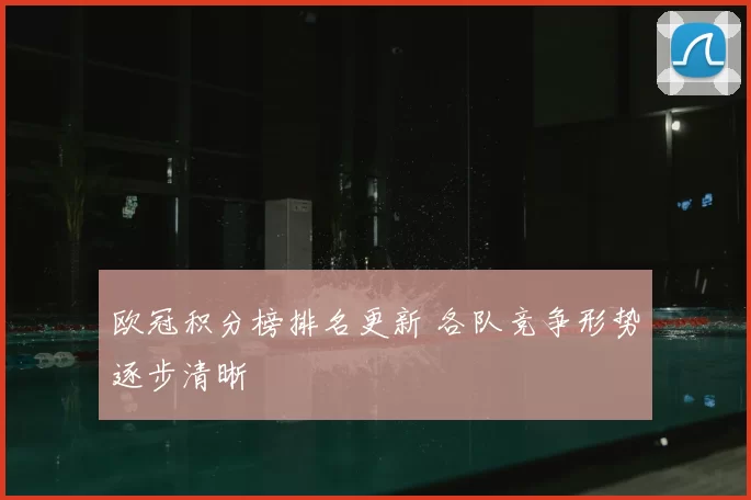 欧冠积分榜排名更新 各队竞争形势逐步清晰