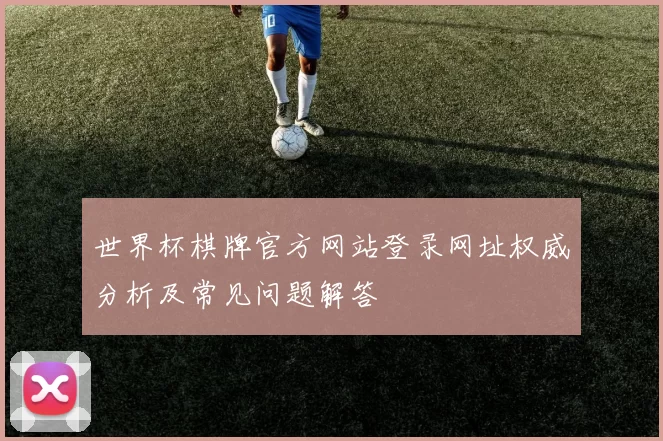 世界杯棋牌官方网站登录网址权威分析及常见问题解答