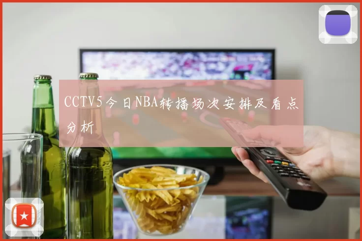 CCTV5今日NBA转播场次安排及看点分析