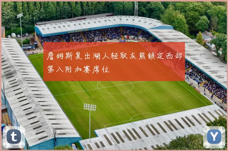 詹姆斯复出湖人轻取灰熊锁定西部第八附加赛席位