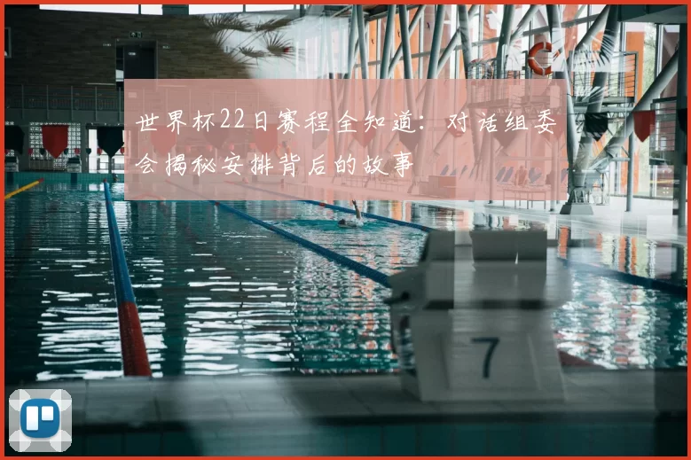 世界杯22日赛程全知道:对话组委会揭秘安排背后的故事