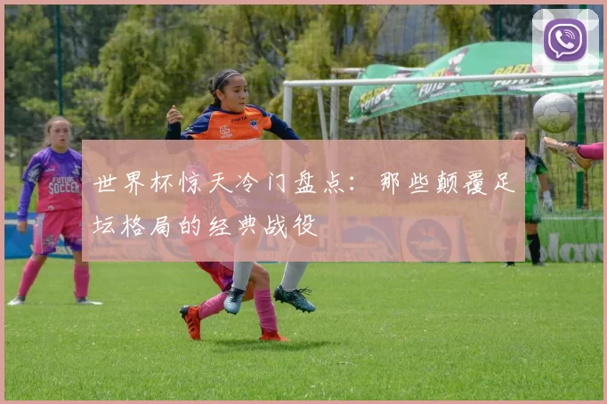 世界杯惊天冷门盘点:那些颠覆足坛格局的经典战役