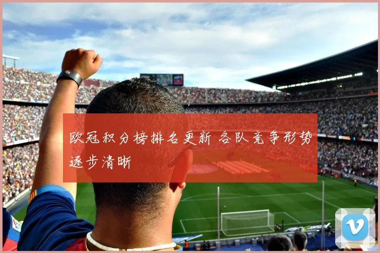 欧冠积分榜排名更新 各队竞争形势逐步清晰