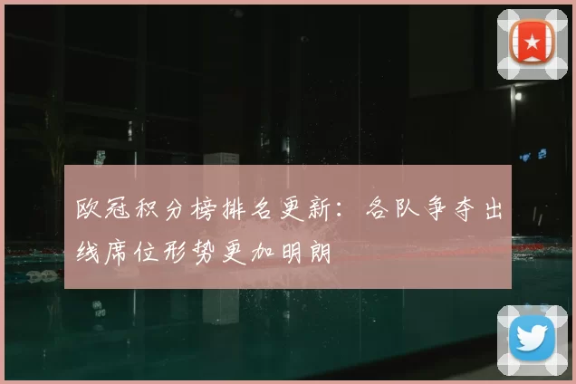 欧冠积分榜排名更新:各队争夺出线席位形势更加明朗