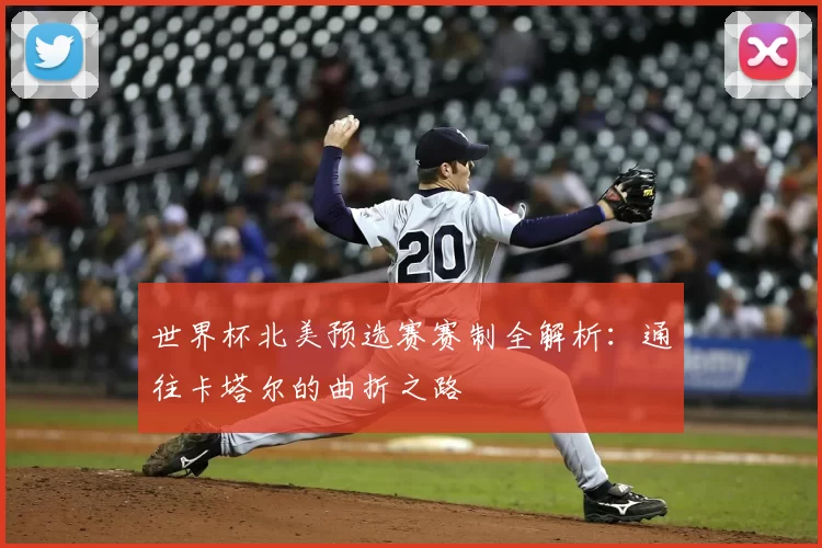 世界杯北美预选赛赛制全解析：通往卡塔尔的曲折之路