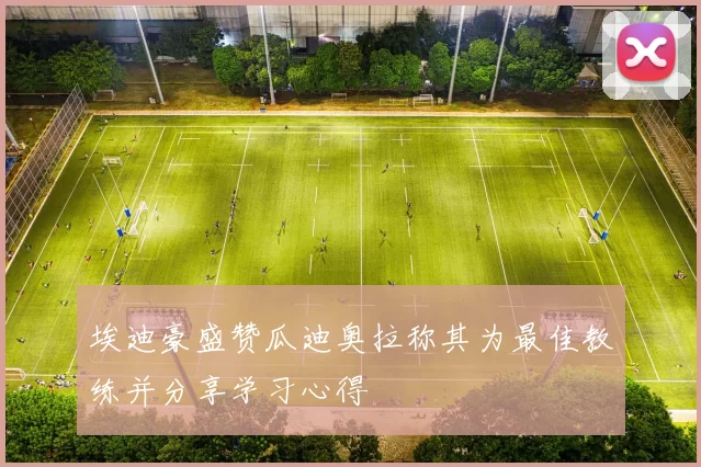 埃迪豪盛赞瓜迪奥拉称其为最佳教练并分享学习心得