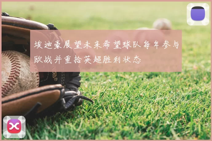 埃迪豪展望未来希望球队每年参与欧战并重拾英超胜利状态