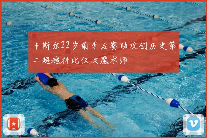 卡斯尔22岁前季后赛助攻创历史第二超越科比仅次魔术师