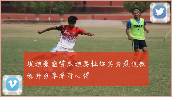 埃迪豪盛赞瓜迪奥拉称其为最佳教练并分享学习心得