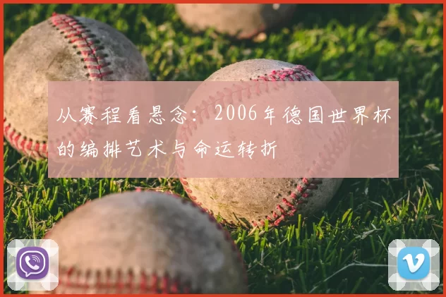 从赛程看悬念:2006年德国世界杯的编排艺术与命运转折