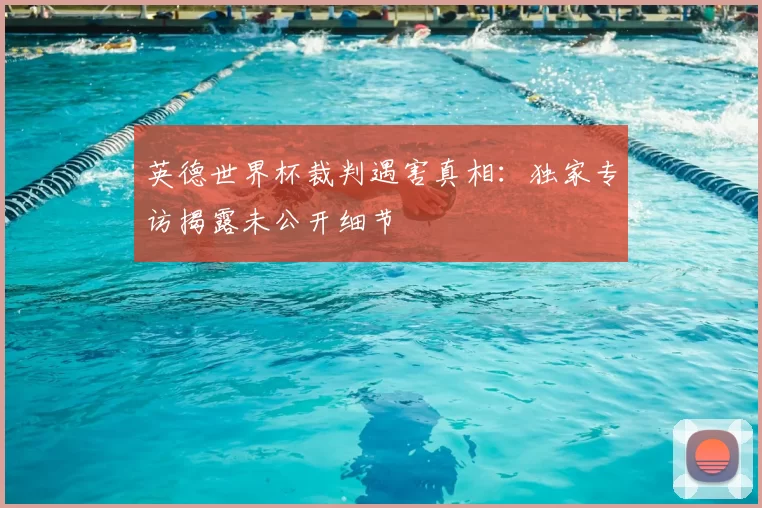 英德世界杯裁判遇害真相：独家专访揭露未公开细节
