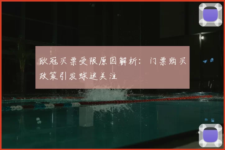 欧冠买票受限原因解析:门票购买政策引发球迷关注