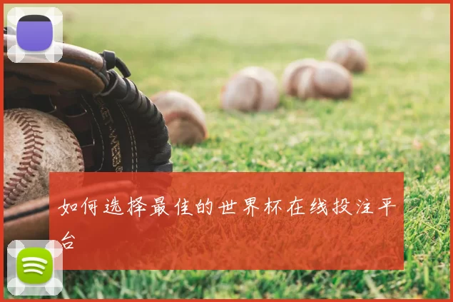 如何选择最佳的世界杯在线投注平台