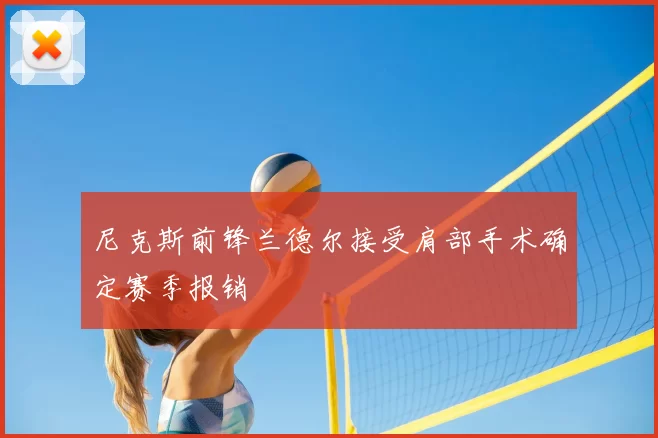 尼克斯前锋兰德尔接受肩部手术确定赛季报销