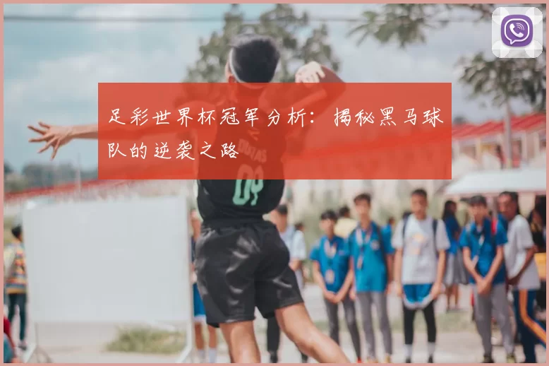 足彩世界杯冠军分析:揭秘黑马球队的逆袭之路