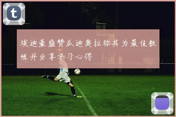 埃迪豪盛赞瓜迪奥拉称其为最佳教练并分享学习心得