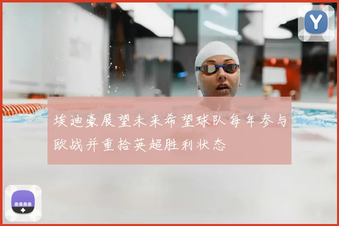 埃迪豪展望未来希望球队每年参与欧战并重拾英超胜利状态