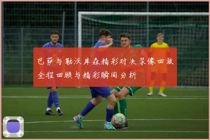 巴萨与勒沃库森精彩对决录像回放全程回顾与精彩瞬间分析