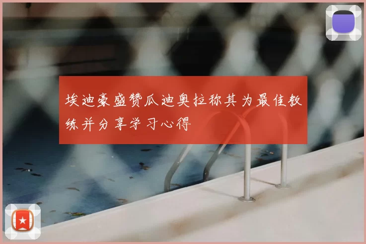 埃迪豪盛赞瓜迪奥拉称其为最佳教练并分享学习心得