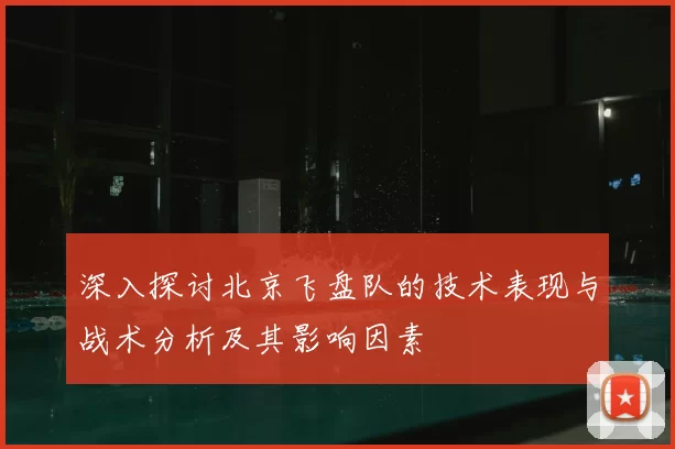 深入探讨北京飞盘队的技术表现与战术分析及其影响因素