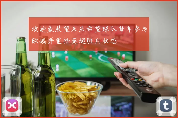 埃迪豪展望未来希望球队每年参与欧战并重拾英超胜利状态
