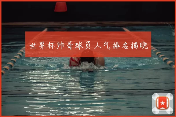 世界杯帅哥球员人气排名揭晓
