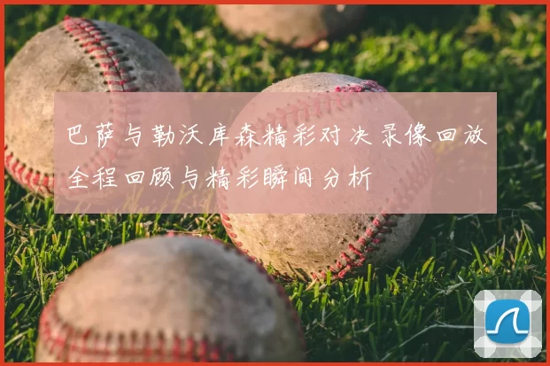 巴萨与勒沃库森精彩对决录像回放全程回顾与精彩瞬间分析