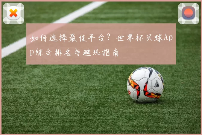 如何选择最佳平台?世界杯买球App综合排名与避坑指南