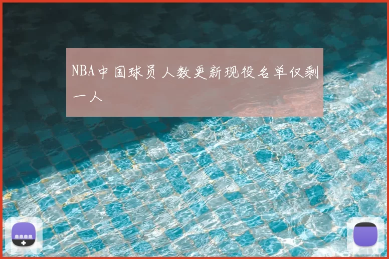 NBA中国球员人数更新现役名单仅剩一人